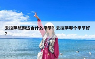 去拉萨旅游适合什么季节？去拉萨哪个季节好?