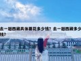 去一趟西藏具体要花多少钱？去一趟西藏多少钱?