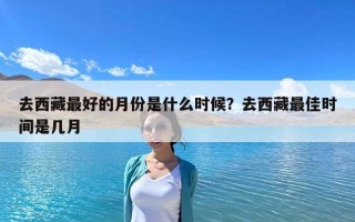 去西藏最好的月份是什么时候？去西藏最佳时间是几月
