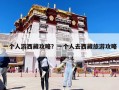 一个人游西藏攻略？一个人去西藏旅游攻略
