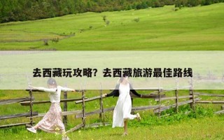 去西藏玩攻略？去西藏旅游最佳路线