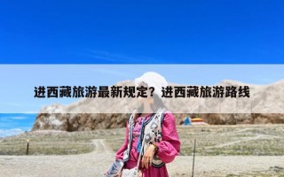 进西藏旅游最新规定？进西藏旅游路线