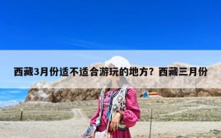 西藏3月份适不适合游玩的地方？西藏三月份