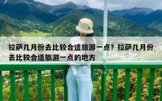 拉萨几月份去比较合适旅游一点？拉萨几月份去比较合适旅游一点的地方