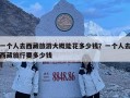 一个人去西藏旅游大概能花多少钱？一个人去西藏旅行要多少钱