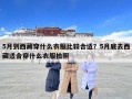 5月到西藏穿什么衣服比较合适？5月底去西藏适合穿什么衣服拍照