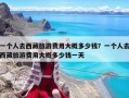 一个人去西藏旅游费用大概多少钱？一个人去西藏旅游费用大概多少钱一天