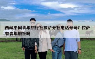 西藏中国青年旅行社拉萨分社电话号码？拉萨有青年旅社吗