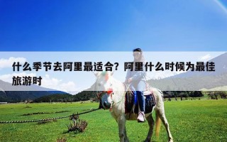 什么季节去阿里最适合？阿里什么时候为最佳旅游时