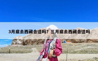 3月底去西藏合适吗？三月底去西藏合适吗