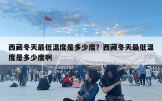 西藏冬天最低温度是多少度？西藏冬天最低温度是多少度啊