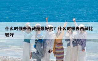 什么时候去西藏是最好的？什么时候去西藏比较好