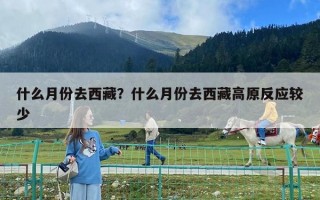 什么月份去西藏？什么月份去西藏高原反应较少