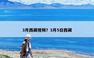 3月西藏视频？3月5日西藏