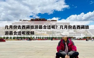 几月份去西藏旅游最合适呢？几月份去西藏旅游最合适呢视频