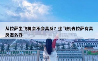 从拉萨坐飞机会不会高反？坐飞机去拉萨有高反怎么办