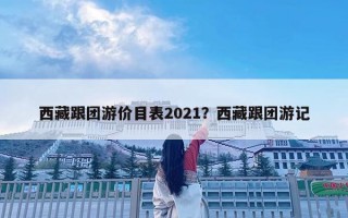 西藏跟团游价目表2021？西藏跟团游记