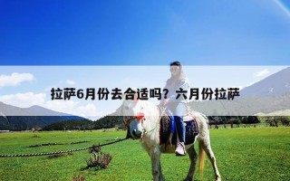 拉萨6月份去合适吗？六月份拉萨
