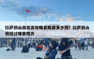 拉萨到山南旅游攻略自助游多少钱？拉萨到山南经过哪些地方