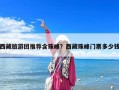 西藏旅游团推荐含珠峰？西藏珠峰门票多少钱