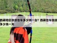 西藏地区旅游包车多少钱一台？西藏包车旅游多少钱一天