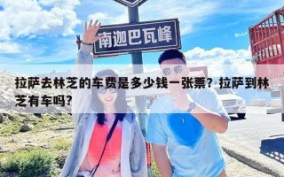 拉萨去林芝的车费是多少钱一张票？拉萨到林芝有车吗?