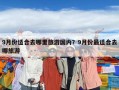 9月份适合去哪里旅游国内？9月份最适合去哪旅游