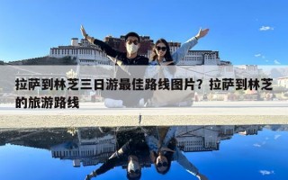 拉萨到林芝三日游最佳路线图片？拉萨到林芝的旅游路线