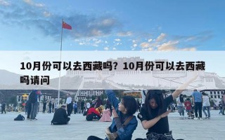 10月份可以去西藏吗？10月份可以去西藏吗请问