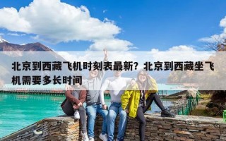 北京到西藏飞机时刻表最新？北京到西藏坐飞机需要多长时间