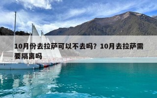 10月份去拉萨可以不去吗？10月去拉萨需要隔离吗