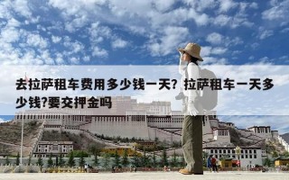 去拉萨租车费用多少钱一天？拉萨租车一天多少钱?要交押金吗