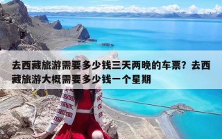 去西藏旅游需要多少钱三天两晚的车票？去西藏旅游大概需要多少钱一个星期