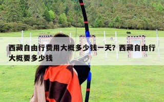 西藏自由行费用大概多少钱一天？西藏自由行大概要多少钱