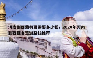 河南到西藏机票需要多少钱？2020年河南到西藏自驾游路线推荐