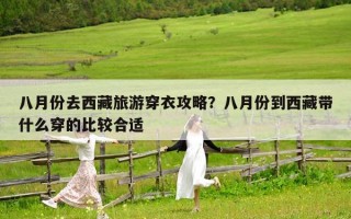八月份去西藏旅游穿衣攻略？八月份到西藏带什么穿的比较合适