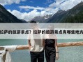 拉萨的旅游景点？拉萨的旅游景点有哪些地方