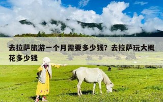 去拉萨旅游一个月需要多少钱？去拉萨玩大概花多少钱