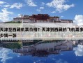 天津至西藏机票价格？天津到西藏的飞机票多少钱一张