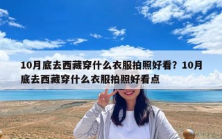 10月底去西藏穿什么衣服拍照好看？10月底去西藏穿什么衣服拍照好看点