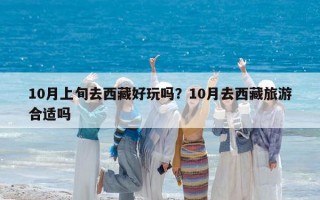 10月上旬去西藏好玩吗？10月去西藏旅游合适吗