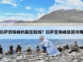 拉萨到珠峰的最佳路线？拉萨至珠峰旅游攻略