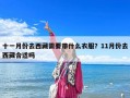 十一月份去西藏需要带什么衣服？11月份去西藏合适吗