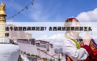 途牛旅游西藏跟团游？去西藏旅游跟团游怎么样