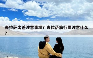 去拉萨出差注意事项？去拉萨旅行要注意什么?