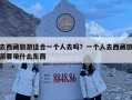 去西藏旅游适合一个人去吗？一个人去西藏旅游要带什么东西