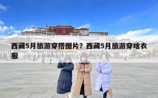 西藏5月旅游穿搭图片？西藏5月旅游穿啥衣服