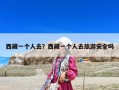 西藏一个人去？西藏一个人去旅游安全吗