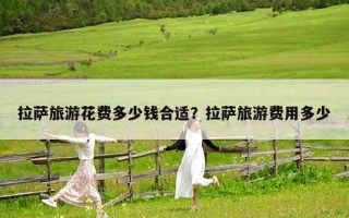 拉萨旅游花费多少钱合适？拉萨旅游费用多少