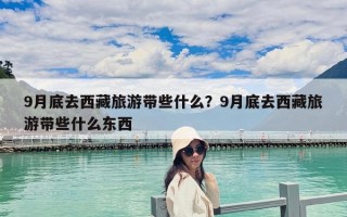 9月底去西藏旅游带些什么？9月底去西藏旅游带些什么东西